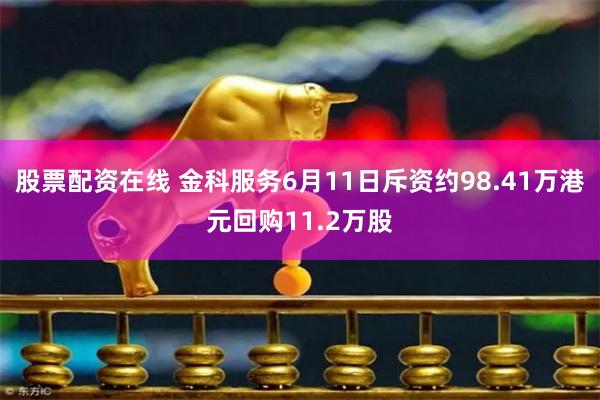 股票配资在线 金科服务6月11日斥资约98.41万港元回购11.2万股