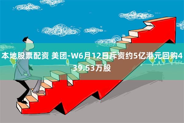 本地股票配资 美团-W6月12日斥资约5亿港元回购439.53万股