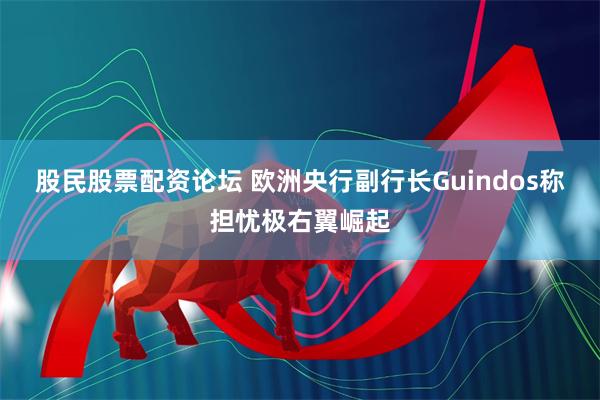 股民股票配资论坛 欧洲央行副行长Guindos称担忧极右翼崛起