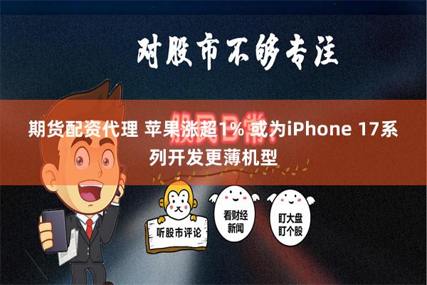 期货配资代理 苹果涨超1% 或为iPhone 17系列开发更薄机型