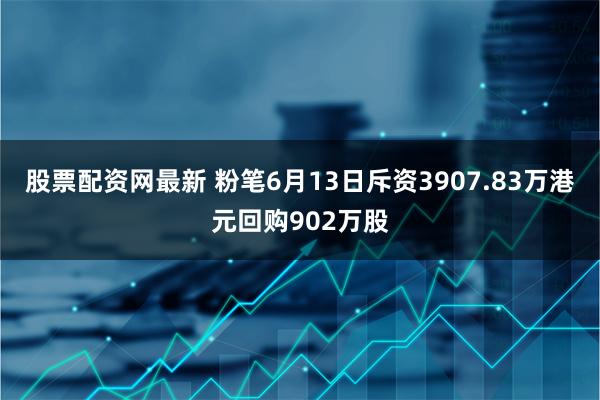 股票配资网最新 粉笔6月13日斥资3907.83万港元回购902万股