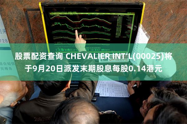 股票配资查询 CHEVALIER INT‘L(00025)将于9月20日派发末期股息每股0.14港元