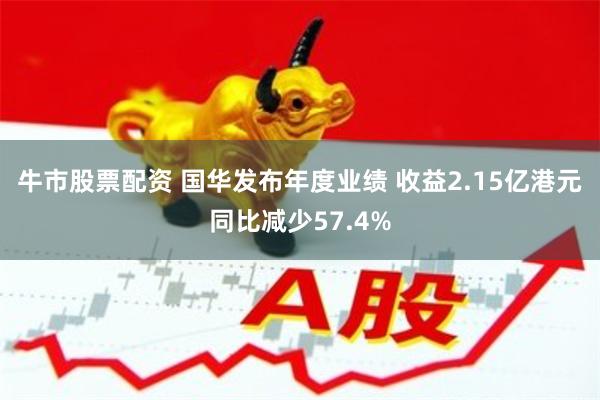 牛市股票配资 国华发布年度业绩 收益2.15亿港元同比减少57.4%