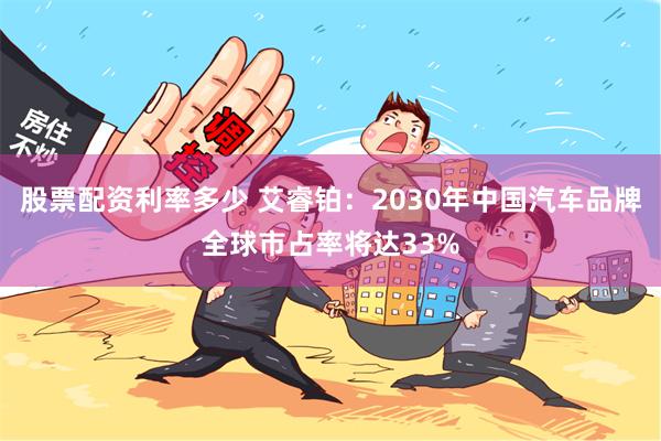 股票配资利率多少 艾睿铂：2030年中国汽车品牌全球市占率将达33%