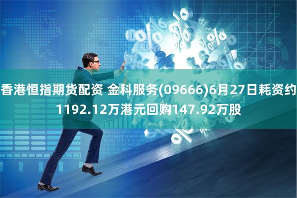 香港恒指期货配资 金科服务(09666)6月27日耗资约1192.12万港元回购147.92万股