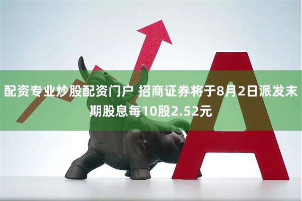 配资专业炒股配资门户 招商证券将于8月2日派发末期股息每10股2.52元