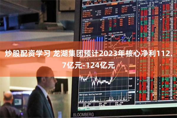 炒股配资学习 龙湖集团预计2023年核心净利112.7亿元-124亿元