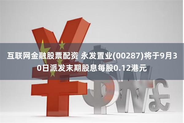 互联网金融股票配资 永发置业(00287)将于9月30日派发末期股息每股0.12港元