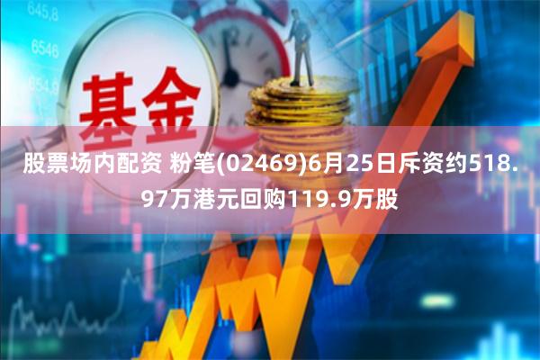 股票场内配资 粉笔(02469)6月25日斥资约518.97万港元回购119.9万股