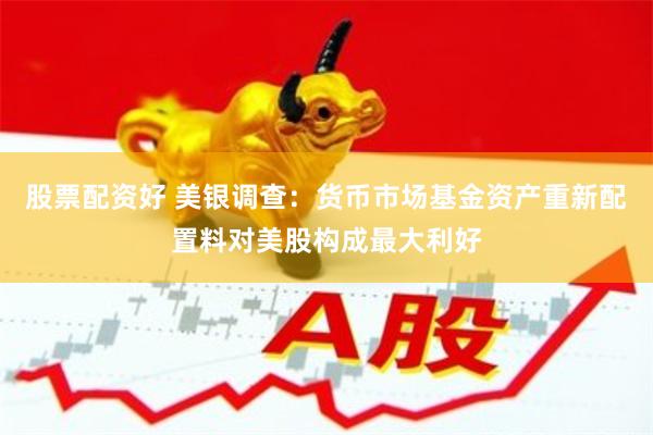 股票配资好 美银调查：货币市场基金资产重新配置料对美股构成最大利好