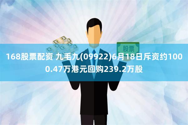 168股票配资 九毛九(09922)6月18日斥资约1000.47万港元回购239.2万股