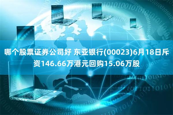 哪个股票证券公司好 东亚银行(00023)6月18日斥资146.66万港元回购15.06万股