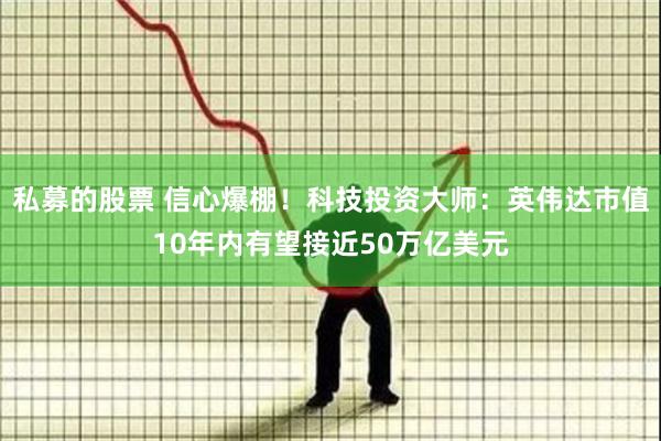 私募的股票 信心爆棚！科技投资大师：英伟达市值10年内有望接近50万亿美元