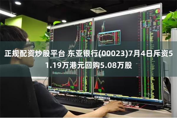 正规配资炒股平台 东亚银行(00023)7月4日斥资51.19万港元回购5.08万股