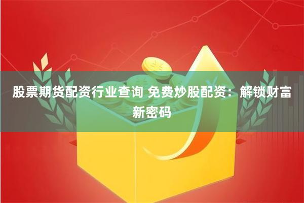 股票期货配资行业查询 免费炒股配资：解锁财富新密码