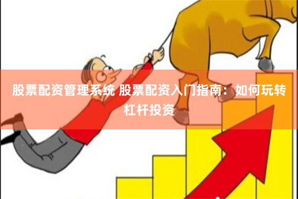 股票配资管理系统 股票配资入门指南：如何玩转杠杆投资