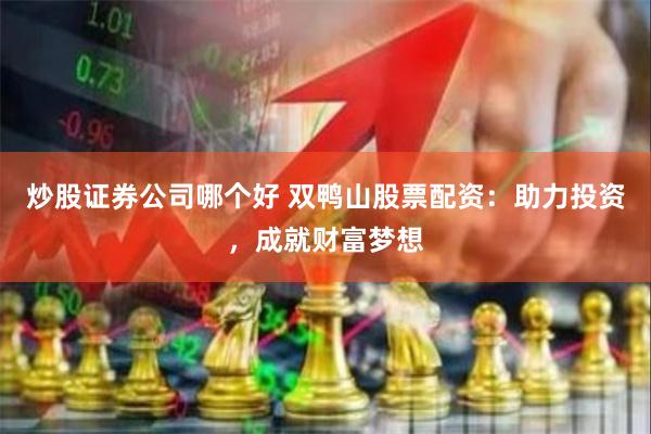 炒股证券公司哪个好 双鸭山股票配资：助力投资，成就财富梦想