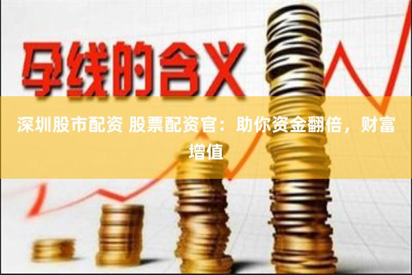 深圳股市配资 股票配资官：助你资金翻倍，财富增值