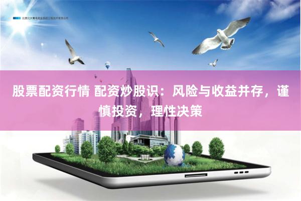 股票配资行情 配资炒股识：风险与收益并存，谨慎投资，理性决策
