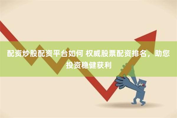 配资炒股配资平台如何 权威股票配资排名，助您投资稳健获利