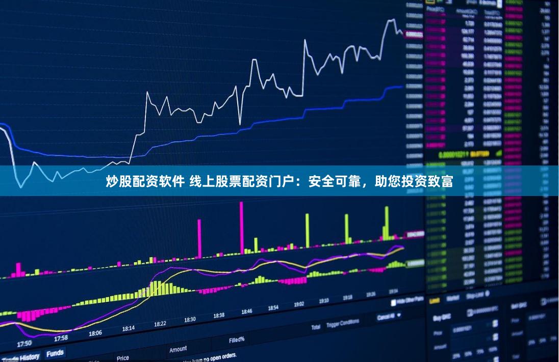炒股配资软件 线上股票配资门户：安全可靠，助您投资致富