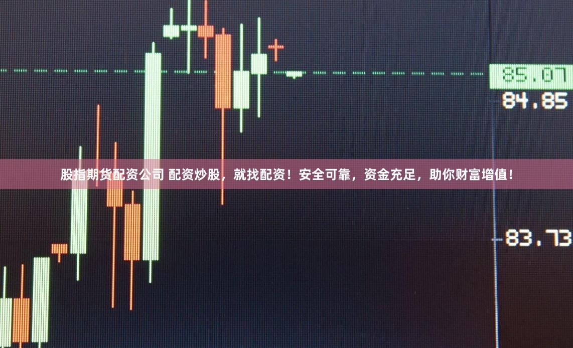 股指期货配资公司 配资炒股，就找配资！安全可靠，资金充足，助你财富增值！