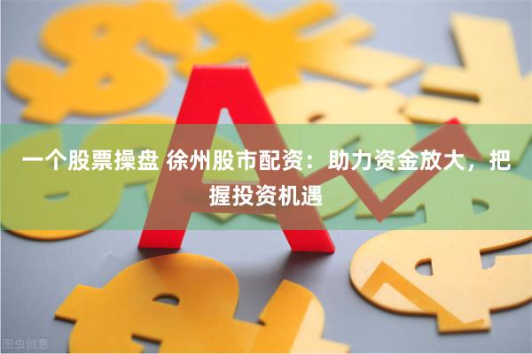 一个股票操盘 徐州股市配资：助力资金放大，把握投资机遇