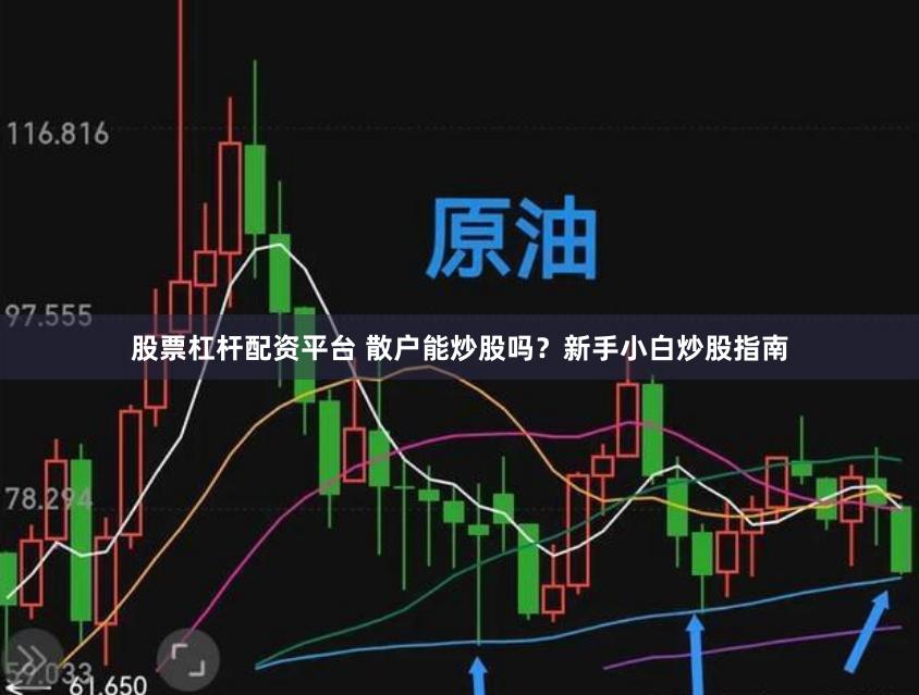 股票杠杆配资平台 散户能炒股吗？新手小白炒股指南
