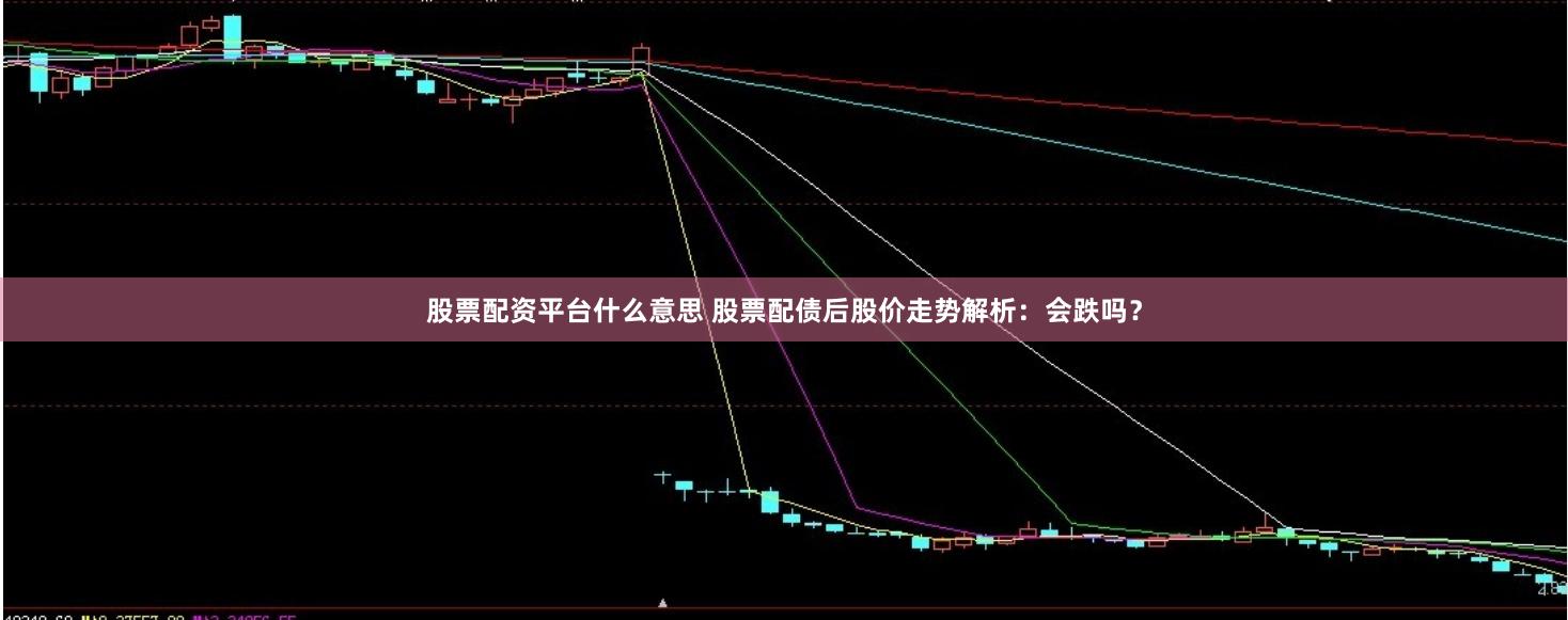 股票配资平台什么意思 股票配债后股价走势解析：会跌吗？