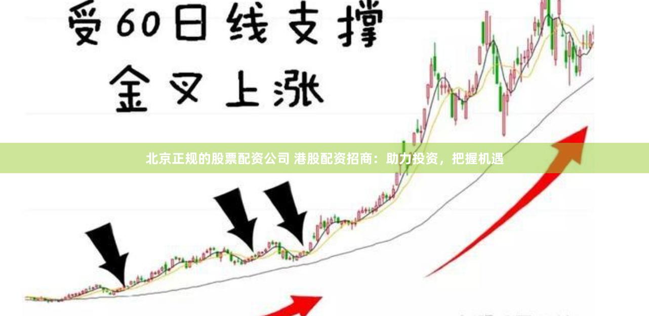 北京正规的股票配资公司 港股配资招商：助力投资，把握机遇