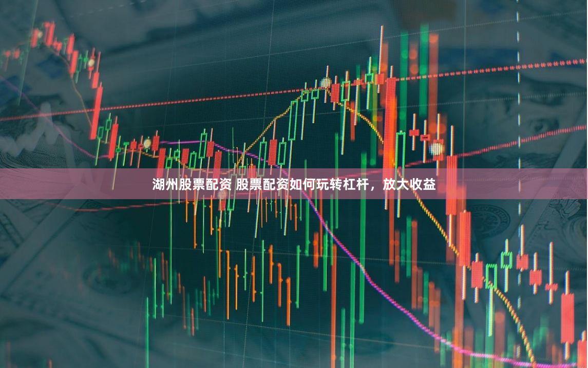 湖州股票配资 股票配资如何玩转杠杆，放大收益