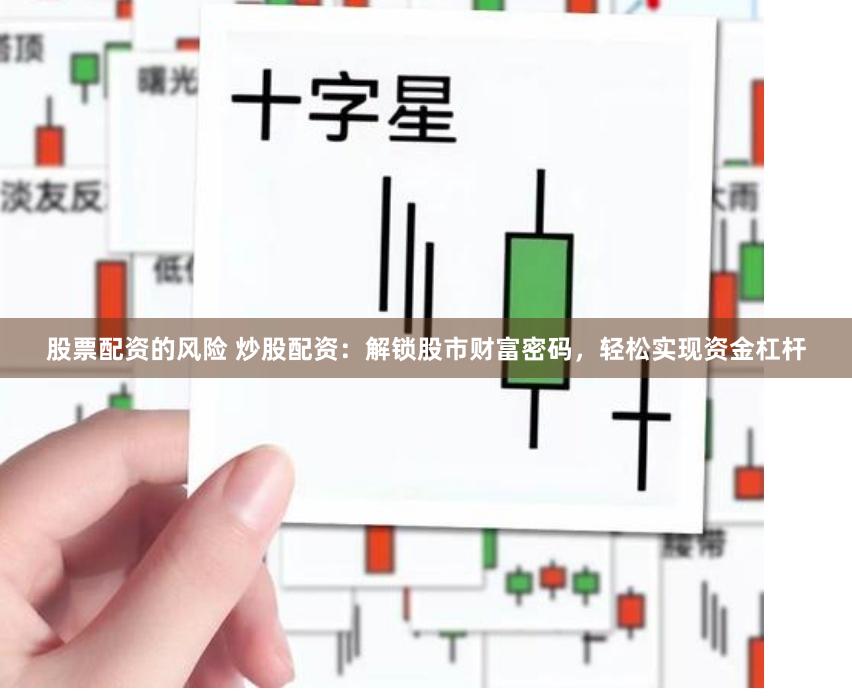 股票配资的风险 炒股配资：解锁股市财富密码，轻松实现资金杠杆