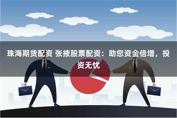 珠海期货配资 张掖股票配资：助您资金倍增，投资无忧