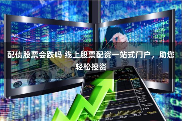 配债股票会跌吗 线上股票配资一站式门户，助您轻松投资