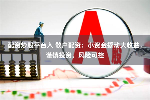配资炒股平台入 散户配资:小资金撬动大收益,谨慎投资,风险可控