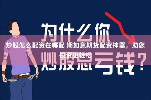 炒股怎么配资在哪配 期如意期货配资神器,助您投资更轻松