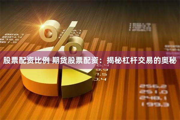 股票配资比例 期货股票配资:揭秘杠杆交易的奥秘