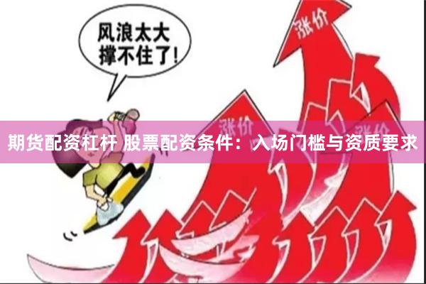 期货配资杠杆 股票配资条件:入场门槛与资质要求