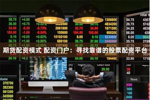 期货配资模式 配资门户:寻找靠谱的股票配资平台