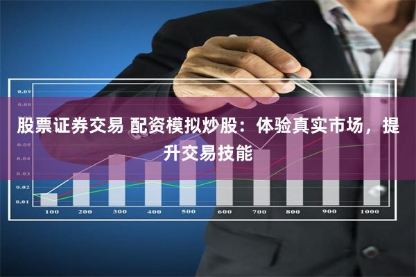 股票证券交易 配资模拟炒股：体验真实市场，提升交易技能