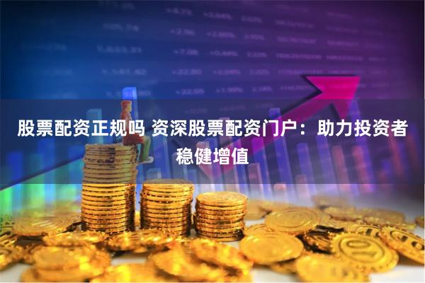 股票配资正规吗 资深股票配资门户:助力投资者稳健增值