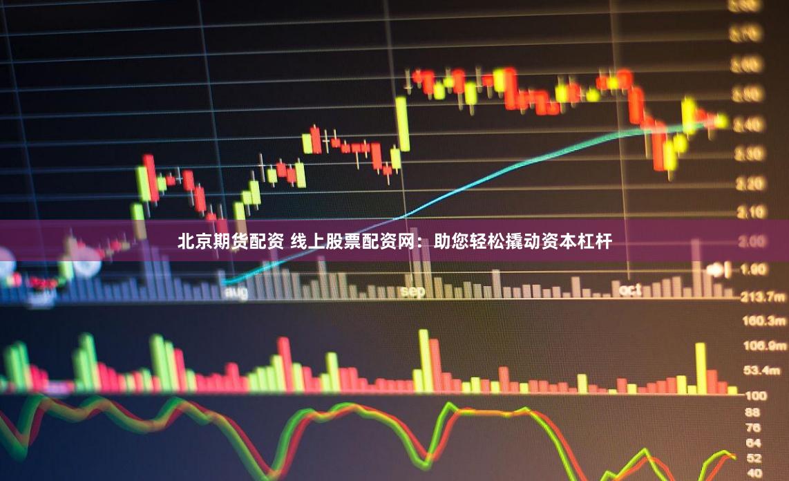北京期货配资 线上股票配资网:助您轻松撬动资本杠杆