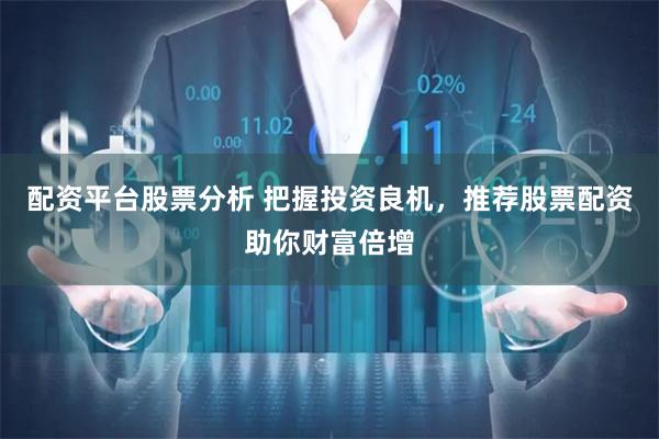配资平台股票分析 把握投资良机,推荐股票配资助你财富倍增