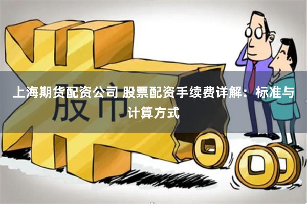 上海期货配资公司 股票配资手续费详解：标准与计算方式