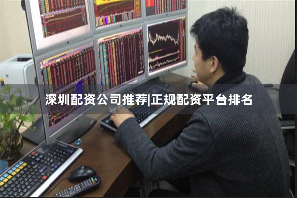 深圳配资公司推荐|正规配资平台排名