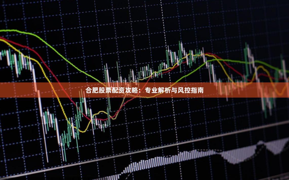 合肥股票配资攻略：专业解析与风控指南