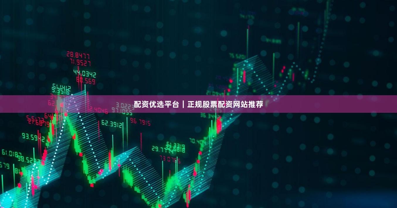 配资优选平台｜正规股票配资网站推荐