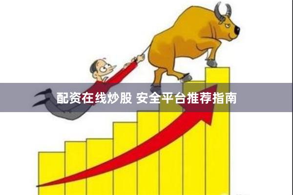 配资在线炒股 安全平台推荐指南