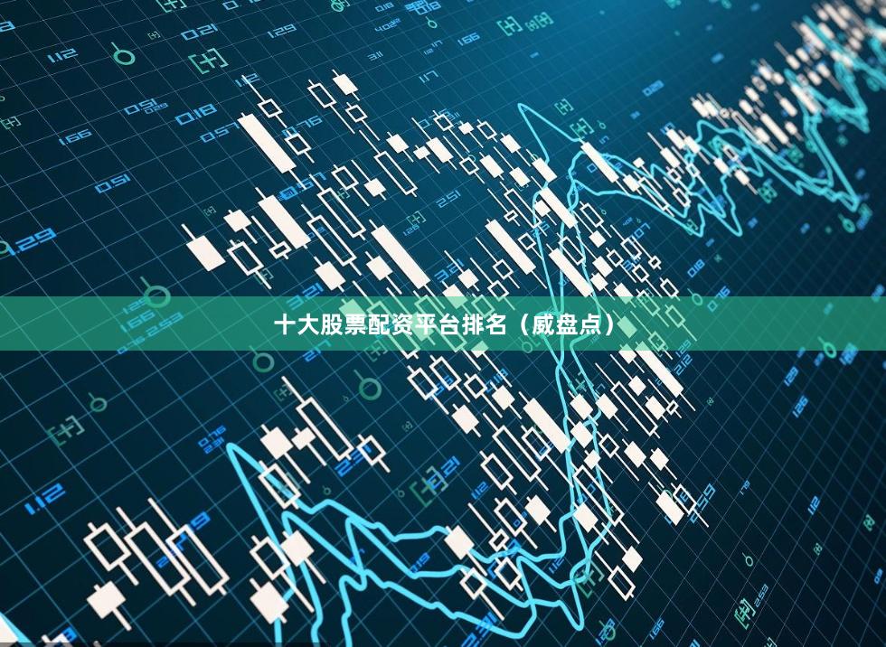 十大股票配资平台排名（威盘点）
