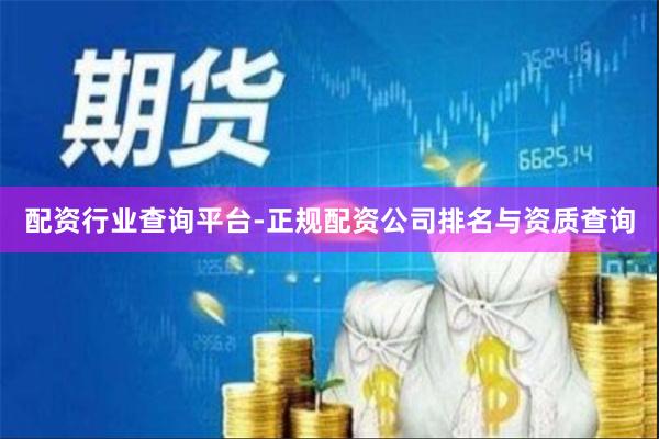 配资行业查询平台-正规配资公司排名与资质查询